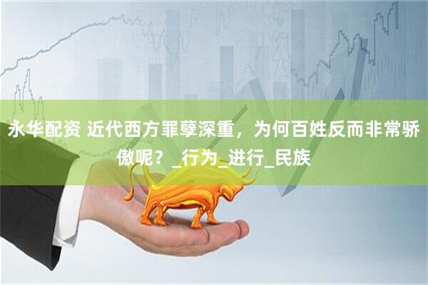 永华配资 近代西方罪孽深重，为何百姓反而非常骄傲呢？_行为_进行_民族
