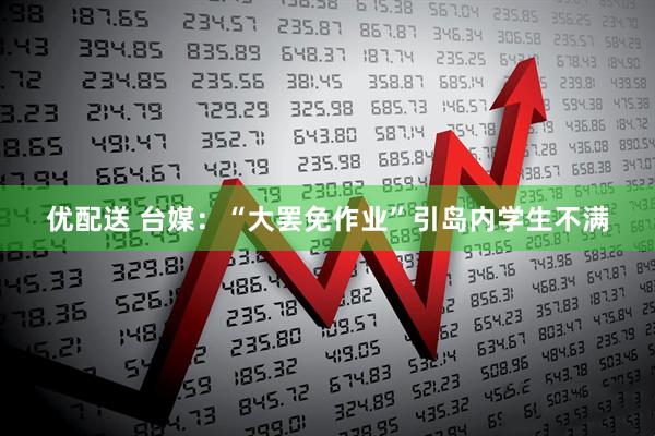 优配送 台媒：“大罢免作业”引岛内学生不满