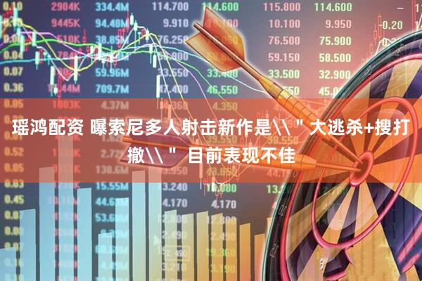 瑶鸿配资 曝索尼多人射击新作是\＂大逃杀+搜打撤\＂ 目前表现不佳