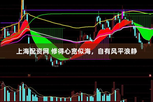 上海配资网 修得心宽似海，自有风平浪静