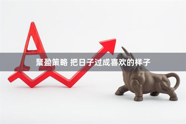 聚盈策略 把日子过成喜欢的样子