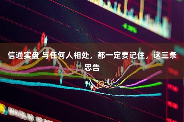 信通实盘 与任何人相处，都一定要记住，这三条忠告