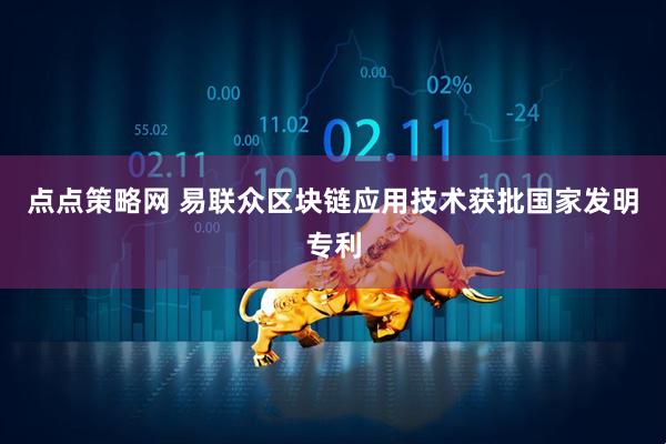 点点策略网 易联众区块链应用技术获批国家发明专利