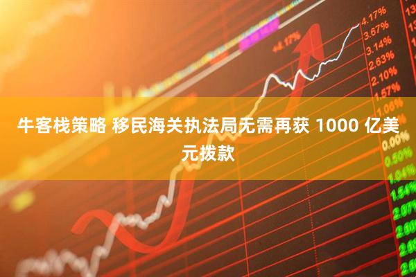 牛客栈策略 移民海关执法局无需再获 1000 亿美元拨款