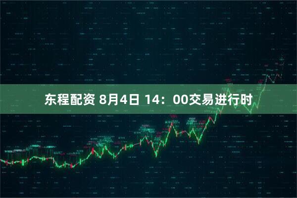 东程配资 8月4日 14：00交易进行时