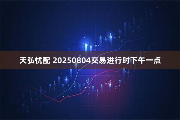 天弘忧配 20250804交易进行时下午一点
