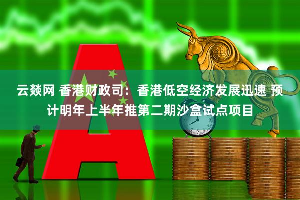 云燚网 香港财政司：香港低空经济发展迅速 预计明年上半年推第二期沙盒试点项目