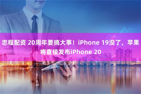 忠程配资 20周年要搞大事！iPhone 19没了，苹果将直接发布iPhone 20
