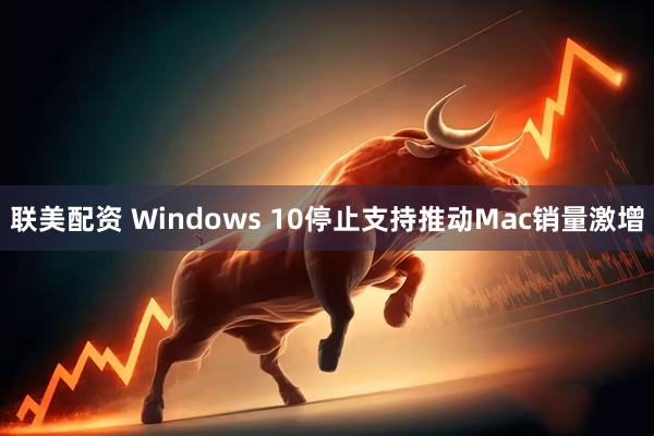 联美配资 Windows 10停止支持推动Mac销量激增