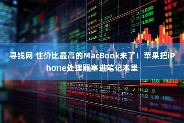 寻钱网 性价比最高的MacBook来了！苹果把iPhone处理器塞进笔记本里