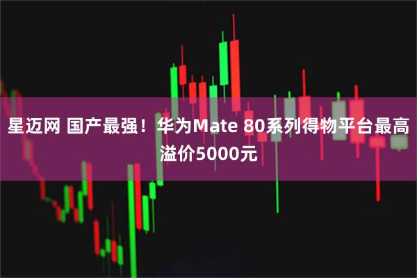 星迈网 国产最强！华为Mate 80系列得物平台最高溢价5000元