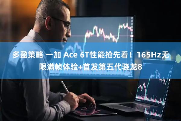 多盈策略 一加 Ace 6T性能抢先看！165Hz无限满帧体验+首发第五代骁龙8