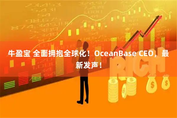 牛盈宝 全面拥抱全球化！OceanBase CEO，最新发声！