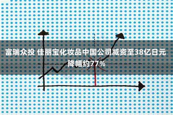 富瑞众投 佳丽宝化妆品中国公司减资至38亿日元 降幅约77%