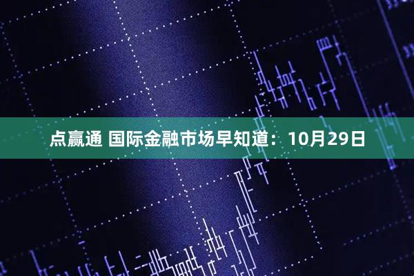 点赢通 国际金融市场早知道：10月29日