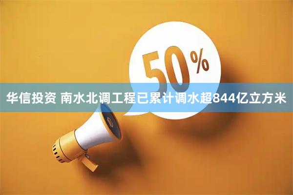 华信投资 南水北调工程已累计调水超844亿立方米