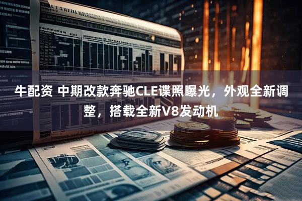 牛配资 中期改款奔驰CLE谍照曝光，外观全新调整，搭载全新V8发动机