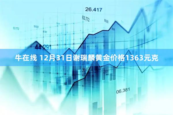 牛在线 12月31日谢瑞麟黄金价格1363元克