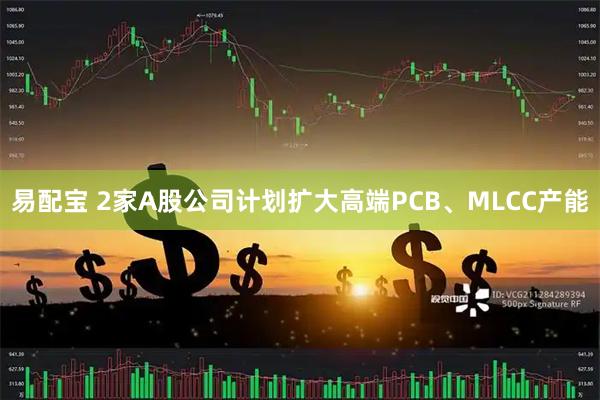 易配宝 2家A股公司计划扩大高端PCB、MLCC产能