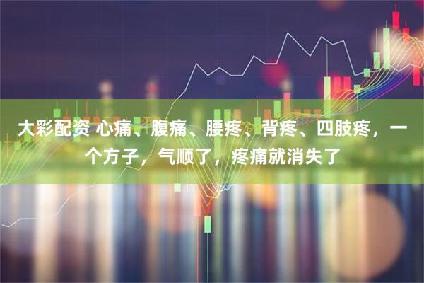 大彩配资 心痛、腹痛、腰疼、背疼、四肢疼，一个方子，气顺了，疼痛就消失了