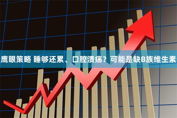 鹰眼策略 睡够还累、口腔溃疡？可能是缺B族维生素