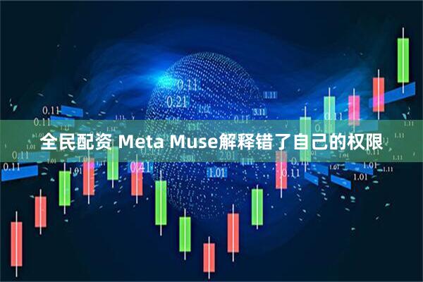 全民配资 Meta Muse解释错了自己的权限